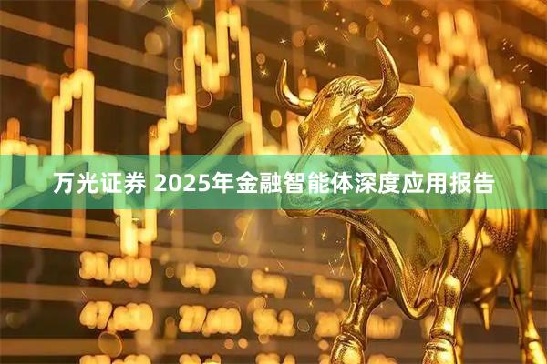 万光证券 2025年金融智能体深度应用报告