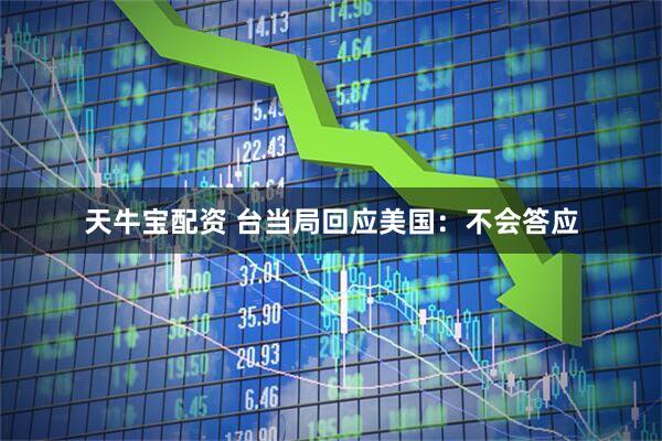 天牛宝配资 台当局回应美国：不会答应