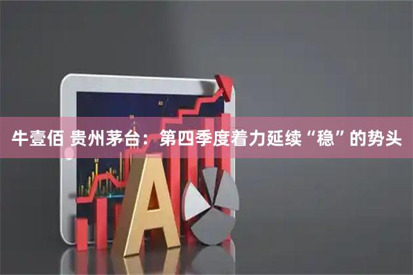 牛壹佰 贵州茅台：第四季度着力延续“稳”的势头