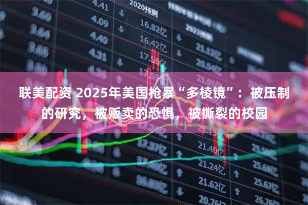 联美配资 2025年美国枪暴“多棱镜”：被压制的研究，被贩卖的恐惧，被撕裂的校园